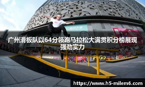 广州滑板队以64分领跑马拉松大满贯积分榜展现强劲实力