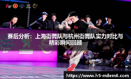赛后分析：上海街舞队与杭州街舞队实力对比与精彩瞬间回顾