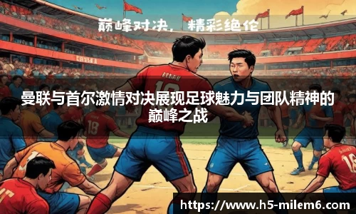 曼联与首尔激情对决展现足球魅力与团队精神的巅峰之战