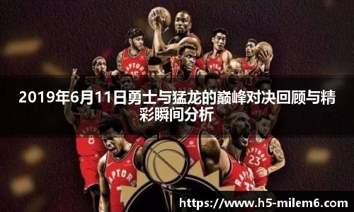 2019年6月11日勇士与猛龙的巅峰对决回顾与精彩瞬间分析