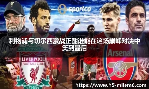 利物浦与切尔西激战正酣谁能在这场巅峰对决中笑到最后